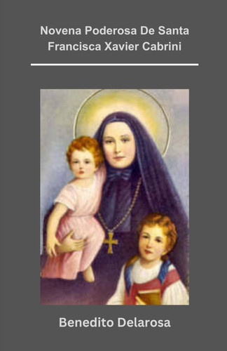 Novena Poderosa de Santa Francisca Xavier Cabrini Biografía de Santa Francisca Xavier Cabrini, Reflexões Sobre a Obra Missionária de Santa Francisca, Nove Dias Mãe Carbrini Novena.