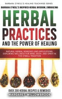 Barbara O'Neill's Inspired Herbal Wisdom Embracing Natural Practices and the Power of Healing: Herbal Remedies and Applications: Exploring Wellness for Mind, Body, and Spirit in the O'Neill Tradition