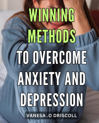 Winning Methods to Overcome Anxiety and Depression: Revolutionary Techniques to Conquer Anxiety and Depression for a Healthier Life