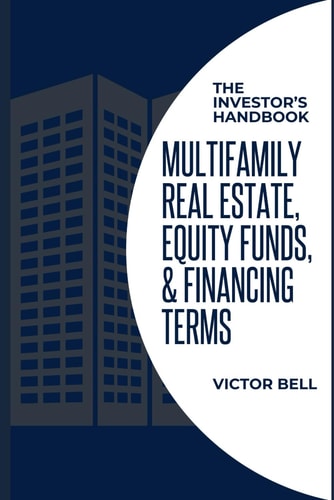 Mutlifamily Real Estate, Equity Funds and Financing Terms: The Investor's Handbook