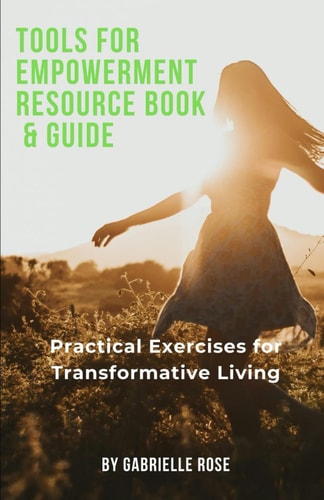 TOOLS FOR EMPOWERMENT RESOURCE & Guide Book: Practical Exercises for Transformative Living