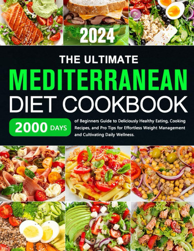 The Ultimate Mediterranean Diet Cookbook 2000 Days of Beginners Guide to Deliciously Healthy Eating, Cooking Recipes, and Pro Tips for Effortless Weight Management and Cultivating Daily Wellness.