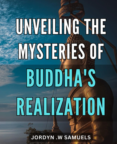 Unveiling the Mysteries of Buddha's Realization: The Essence of Buddhist Enlightenment: Unlocking the Secrets of Self-Discovery and Inner Peace.
