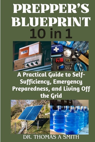 PREPPER'S BLUEPRINT (10 in 1): A Practical Guide to Self-Sufficiency, Emergency Preparedness, and Living Off the Grid