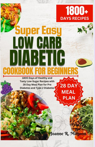 Super Easy Low Carb Diabetic Cookbook for Beginners 1800 Days of Healthy and Tasty Low-Sugar Recipes with 28 Day Meal Plan for Pre Diabetes and Type 2 Diabetes