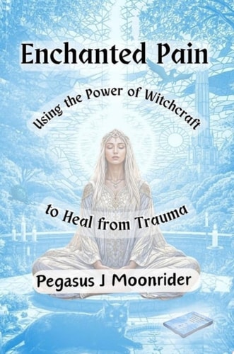 Enchanted Pain Using the Power of Witchcraft to Heal from Trauma