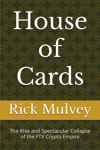 House of Cards: The Rise and Spectacular Collapse of the FTX Crypto Empire