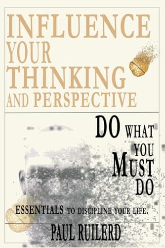 Influence your thinking and perspective. Do what you must do.: Essentials to discipline your life.
