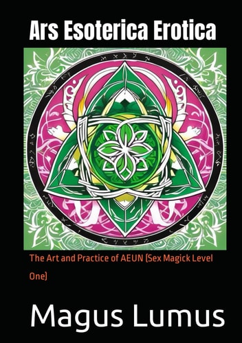 Ars Esoterica Erotica: The Art and Practice of AEUN (Sex Magick Level One) (Sacred Initiations and Profound Magick)