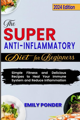 The Super Anti-Inflammatory Diet for Beginners: Simple Fitness and Delicious Recipes to Heal Your Immune System and Reduce Inflammation
