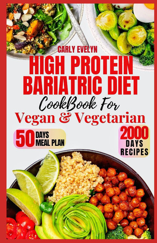High Protein Bariatric Diet Cookbook for Vegetarian & Vegan 7 Days Healthy & Simple Meal Plan With 50 Delicious Recipes for All Stages After Bariatric Surgery to a Sustainable Weight Loss Lifestyle.