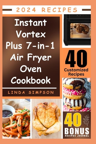 Instant Vortex Plus 7-in-1 Air Fryer Oven Cookbook: A Collection of Quick and Easy Homemade Customizable Recipes to Enjoy in Every Home
