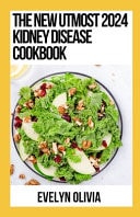 The New Utmost 2024 Kidney Disease Cookbook Essential Guide With 100+ Low Sodium, Low Potassium, Low Phosphorous Recipes For Managing Chronic Kidmey Disease