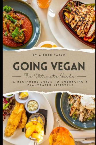 Going Vegan: A Beginners Guide to Embracing a Plant Based Lifestyle