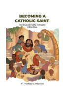 Becoming a Catholic Saint Stories and Habits to Inspire Little Ones