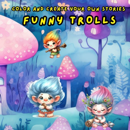 COLOR AND CREATE YOUR OWN STORIES FUNNY TROLLS: DISCOVER MORE THAN 50 BEAUTIFUL ILLUSTRATIONS OF TROLLS TO COLOR, CREATE A UNIQUE ADVENTURE FOR EACH CHARACTER.