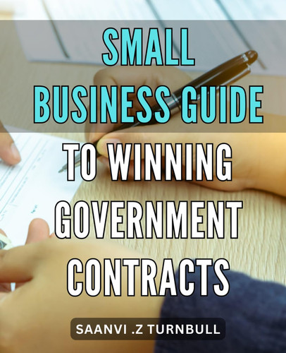 Small Business Guide to Winning Government Contracts: Maximizing Profitability with Strategic Planning: A Comprehensive Handbook to Navigating Government Contracting for Small Business Success.
