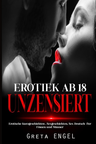 EROTIEK AB 18 UNZENSIERT: Erotische Kurzgeschichten , Sexgeschichten, Sex Deutsch für Frauen und Männer (German Edition)