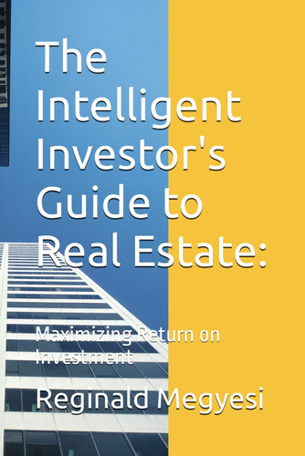 The Intelligent Investor's Guide to Real Estate:: Maximizing Return on Investment (Real Estate Investing)