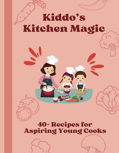 Kiddo's Kitchen Magic 40+ Recipes for Aspiring Young Cooks