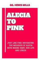 Alecia to Pink "Just Like Fire: Navigating the Melodies of Alecia Beth Moore Hart, Her Life and Lyrics"