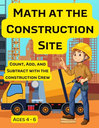Construction Site Preschool Math: Count, Add, and Subtract with the Construction Crew Ages 4 - 6 (Preschool Add and Subtract)