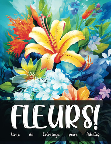 Fleurs: Livre de Coloriage pour Adultes avec les Fleurs les plus Magnifiques du Monde Entier (French Edition)