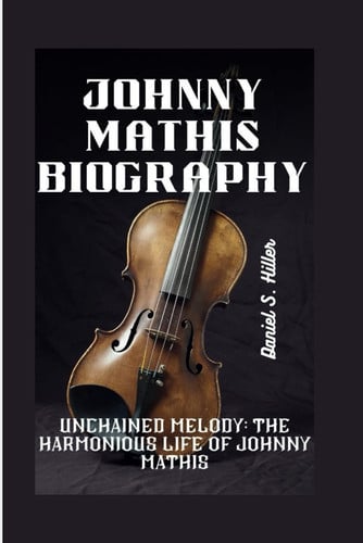 JOHNNY MATHIS BIOGRAPHY: Unchained Melody: The Harmonious Life of Johnny Mathis