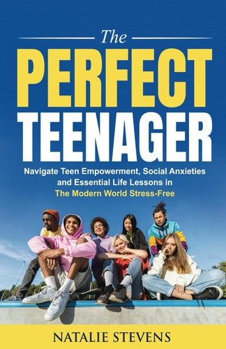The Perfect Teenager: Navigate Teen Empowerment, Social Anxieties and Essential Life Lessons in The Modern World Stress-Free