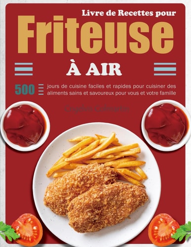 Livre de Recettes pour Friteuse À Air: 500 jours de cuisine faciles et rapides pour cuisiner des aliments sains et savoureux pour vous et votre famille (French Edition)