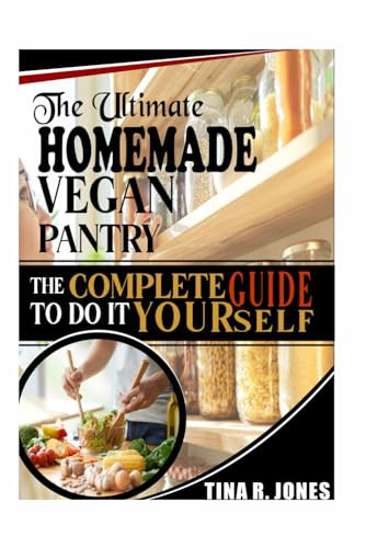 The Ultimate Homemade Vegan Pantry The Complete Guide to Do it Yourself: The Complete Guide to Do it Yourself