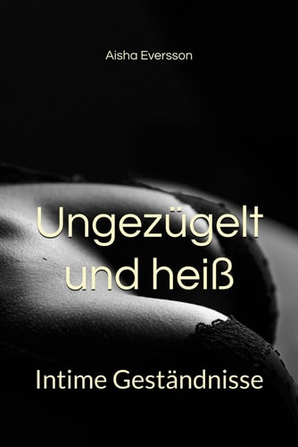 Ungezügelt und heiß: Intime Geständnisse (German Edition)