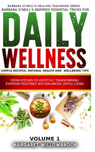 Barbara O'Neill's Inspired Essential Tricks for Daily Wellness: Simple Recipes, Natural Health and Wellbeing Tips From Kitchen to Lifestyle Transforming Everyday Routines Into Balanced Joyful Living