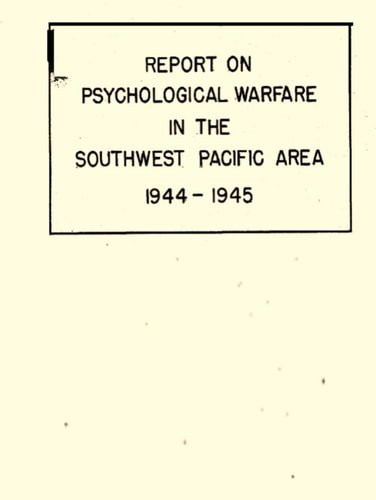 Report on Psychological Warfare in the Southwest Pacific Area, 1944-1945: UNCLASSIFIED