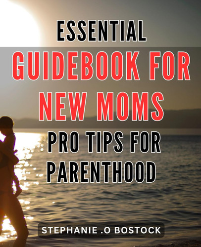 Essential Guidebook for New Moms - Pro Tips for Parenthood: Navigating Motherhood with Confidence - Expert Insights and Essential Advice for New Moms.