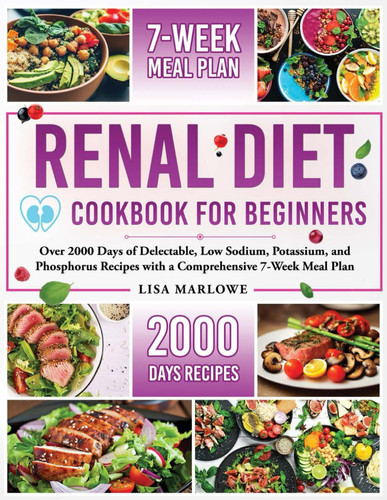 Renal Diet Cookbook for Beginners Over 2000 Days of Delectable, Low Sodium, Potassium, and Phosphorus Recipes with a Comprehensive 7-Week Meal Plan.