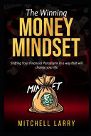 The Winning Money Mindset Shifting Your Financial Paradigms in a Way that Will Change Your Life