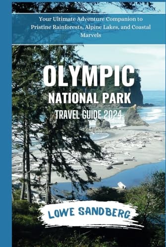Olympic National Park Travel Guide 2024: Your Ultimate Adventure Companion to Pristine Rainforests, Alpine Lakes, and Coastal Marvels (National Parks Expedition)