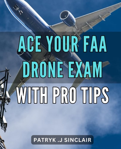 Ace Your FAA Drone Exam with Pro Tips: Pass Your FAA Drone Exam with Expert Insights and Insider Tips