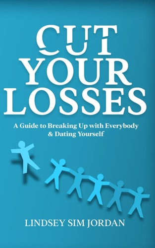 Cut Your Losses: A Guide to Breaking Up with Everybody and Dating Yourself