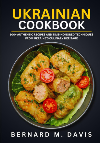 Ukrainian Cookbook 100+ Authentic Recipes and Time-Honored Techniques from Ukraine's Culinary Heritage