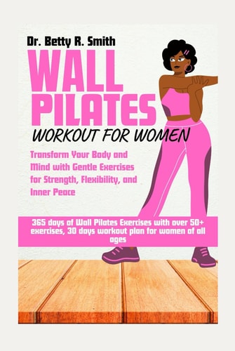 WALL PILATES WORKOUT FOR WOMEN: Transform Your Body and Mind with Gentle Exercises for Strength, Flexibility, and Inner Peace