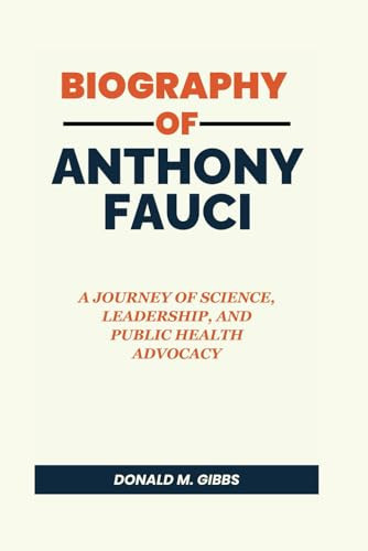 Biography of Anthony Fauci: A Journey of Science, Leadership, and Public Health Advocacy (Donald M. Gibbs Biographies)
