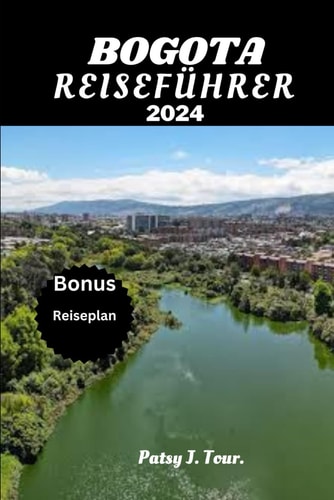 BOGOTA REISEFÜHRER 2024: Der ultimative Reiseführer für die bezaubernde Hauptstadt Kolumbiens. Entdecken Sie, wie Sie Bogotá wie ein Einheimischer erkunden können (German Edition)
