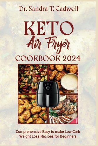 KETO AIR FRYER COOKBOOK 2024: Comprehensive Easy-to-make Low Carb Weight Loss Recipes for Beginners (The Keto Life)