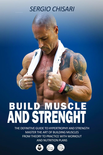 Build Muscle And Strenght: The definitive guide to hypertrophy and strength master the art of building muscles from theory to practice with workout and nutrition plans.
