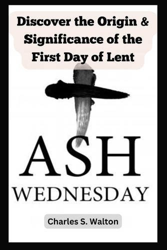 Ash Wednesday Discover the Origin and Significance of the First Day of Lent