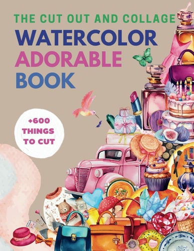 The Cut Out and Collage Watercolor Adorable Book: High-Quality Pretty Collection Daily Things to Cut, One-Sided Decorative Art, Creative and ... for Artist (Collage Watercolor Collection)