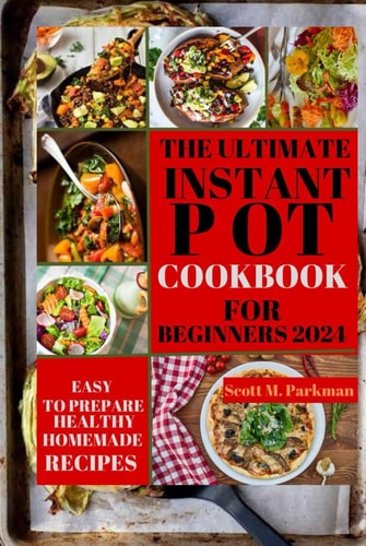 INSTANT POT COOKBOOK FOR BEGINNERS 2024: Step by Step Guide to Make Your Easy to Prepare Delicious Healthy Homemade Instant Pot Recipes for Beginners and Advanced Users