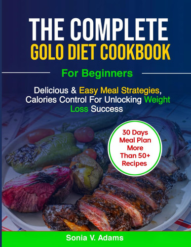 COMPLETE GOLO DIET COOKBOOK FOR BEGINNERS Delicious & Easy Meal Plan Strategies, Calorie... Control for Unlocking Weight Loss Success